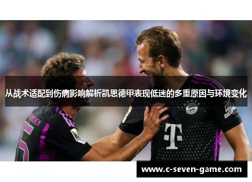 从战术适配到伤病影响解析凯恩德甲表现低迷的多重原因与环境变化