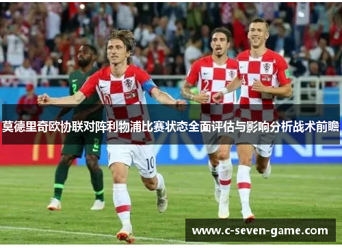 莫德里奇欧协联对阵利物浦比赛状态全面评估与影响分析战术前瞻