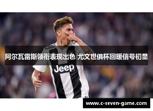 阿尔瓦雷斯领衔表现出色 尤文世俱杯回暖信号初显 阿尔瓦雷斯领衔表现出色 尤文世俱杯回暖信号初显