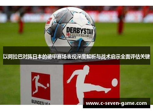 以阿拉巴对阵日本的德甲赛场表现深度解析与战术启示全面评估关键 以阿拉巴对阵日本的德甲赛场表现深度解析与战术启示全面评估关键