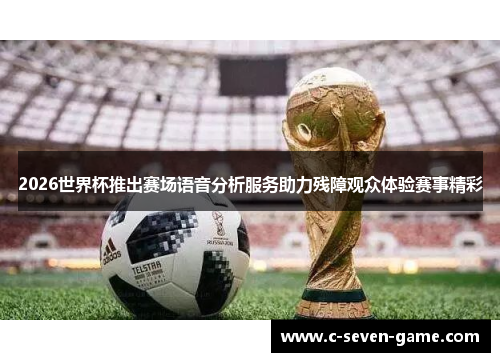 2026世界杯推出赛场语音分析服务助力残障观众体验赛事精彩 2026世界杯推出赛场语音分析服务助力残障观众体验赛事精彩