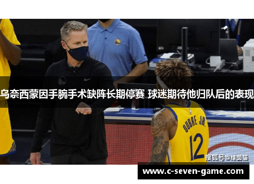 乌奈西蒙因手腕手术缺阵长期停赛 球迷期待他归队后的表现 乌奈西蒙因手腕手术缺阵长期停赛 球迷期待他归队后的表现