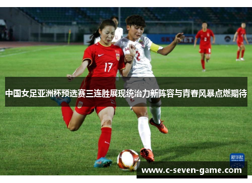中国女足亚洲杯预选赛三连胜展现统治力新阵容与青春风暴点燃期待
