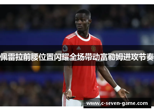 佩雷拉前腰位置闪耀全场带动富勒姆进攻节奏