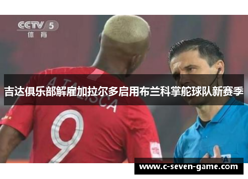 吉达俱乐部解雇加拉尔多启用布兰科掌舵球队新赛季 吉达俱乐部解雇加拉尔多启用布兰科掌舵球队新赛季