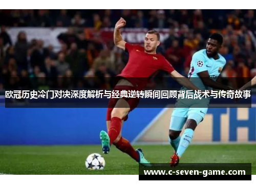 欧冠历史冷门对决深度解析与经典逆转瞬间回顾背后战术与传奇故事 欧冠历史冷门对决深度解析与经典逆转瞬间回顾背后战术与传奇故事
