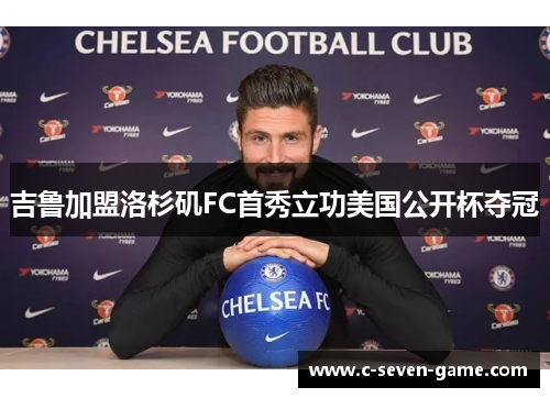 吉鲁加盟洛杉矶FC首秀立功美国公开杯夺冠