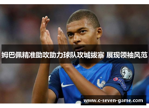 姆巴佩精准助攻助力球队攻城拔寨 展现领袖风范