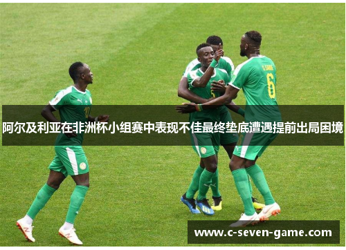 阿尔及利亚在非洲杯小组赛中表现不佳最终垫底遭遇提前出局困境 阿尔及利亚在非洲杯小组赛中表现不佳最终垫底遭遇提前出局困境