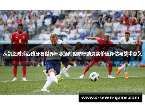 从凯恩对阵西班牙看世界杯赛场前锋防守端真实价值评估与战术意义