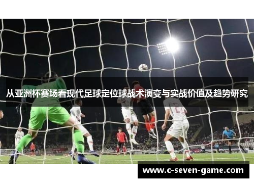 从亚洲杯赛场看现代足球定位球战术演变与实战价值及趋势研究 从亚洲杯赛场看现代足球定位球战术演变与实战价值及趋势研究