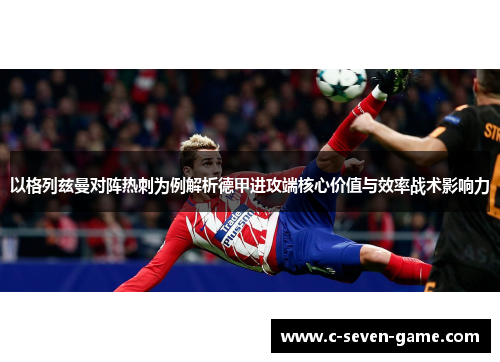 以格列兹曼对阵热刺为例解析德甲进攻端核心价值与效率战术影响力