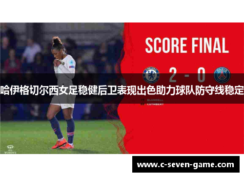 哈伊格切尔西女足稳健后卫表现出色助力球队防守线稳定 哈伊格切尔西女足稳健后卫表现出色助力球队防守线稳定