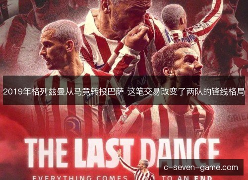 2019年格列兹曼从马竞转投巴萨 这笔交易改变了两队的锋线格局 2019年格列兹曼从马竞转投巴萨 这笔交易改变了两队的锋线格局